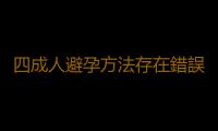 四成人避孕方法存在錯誤