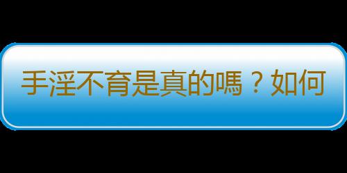 手淫不育是真的嗎?如何戒除手淫