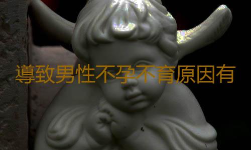 導致男性不孕不育原因有哪些呢?